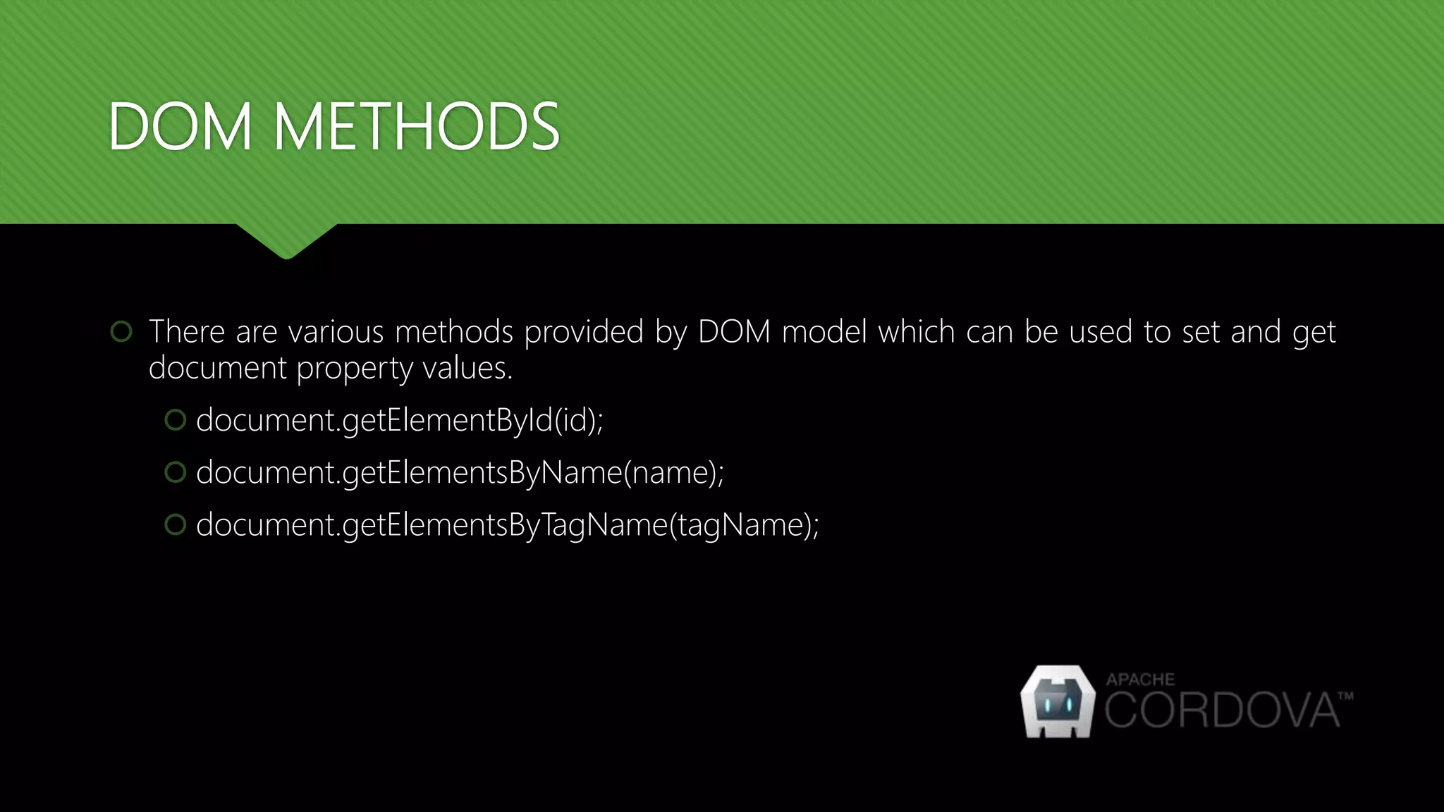 DOM METHODS
 There are various methods provided by DOM model which can be used to set and get
document property values.
 document.getElementById(id);
 document.getElementsByName(name);
 document.getElementsByTagName(tagName);
 
