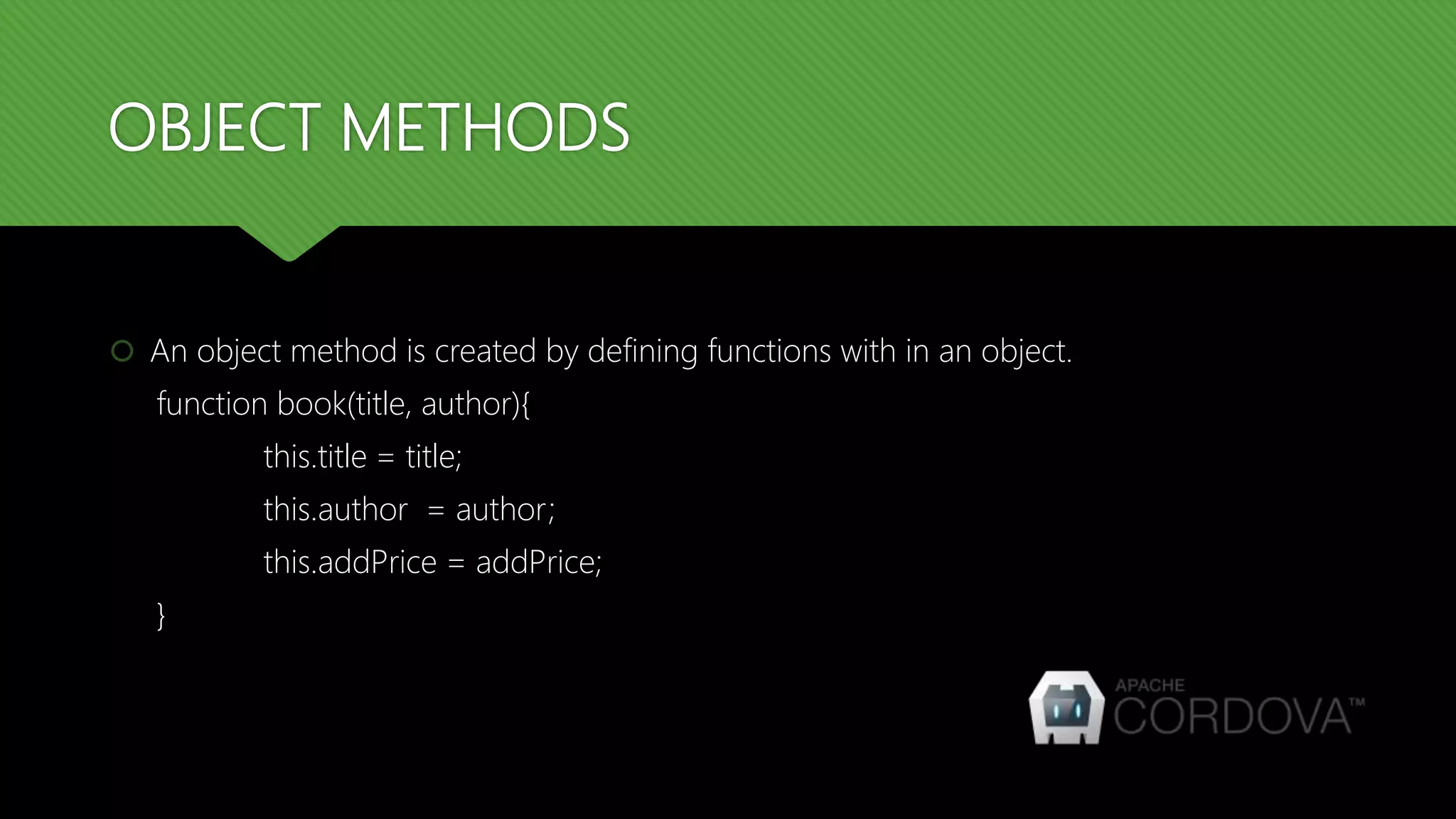 OBJECT METHODS
 An object method is created by defining functions with in an object.
function book(title, author){
this.title = title;
this.author = author;
this.addPrice = addPrice;
}
 