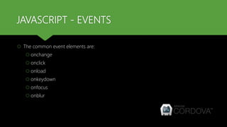 JAVASCRIPT - EVENTS
 The common event elements are:
 onchange
 onclick
 onload
 onkeydown
 onfocus
 onblur
 
