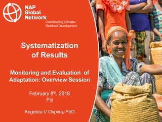 Coordinating Climate-
Resilient Development
Systematization
of Results
Monitoring and Evaluation of
Adaptation: Overview Session
February 8th, 2018
Fiji
Angelica V Ospina, PhD
 