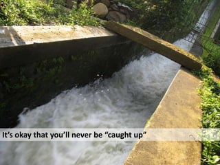 It’s okay that you’ll never be “caught up”
 