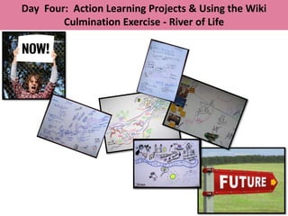 Day Four: Action Learning Projects & Using the Wiki
        Culmination Exercise - River of Life
 