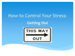 How to Control Your Stress:
Getting Out
 