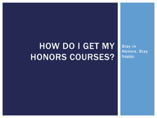 Stay in
Honors. Stay
happy.
HOW DO I GET MY
HONORS COURSES?
 