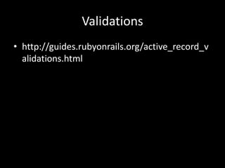 Validations
• http://guides.rubyonrails.org/active_record_v
alidations.html
 