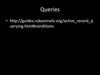 Queries
• http://guides.rubyonrails.org/active_record_q
uerying.html#conditions
 