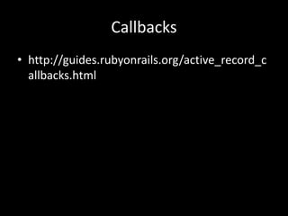 Callbacks
• http://guides.rubyonrails.org/active_record_c
allbacks.html
 