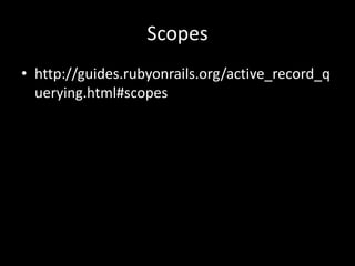 Scopes
• http://guides.rubyonrails.org/active_record_q
uerying.html#scopes
 