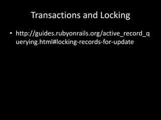 Transactions and Locking
• http://guides.rubyonrails.org/active_record_q
uerying.html#locking-records-for-update
 