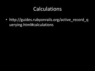 Calculations
• http://guides.rubyonrails.org/active_record_q
uerying.html#calculations
 