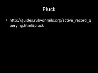 Pluck
• http://guides.rubyonrails.org/active_record_q
uerying.html#pluck
 