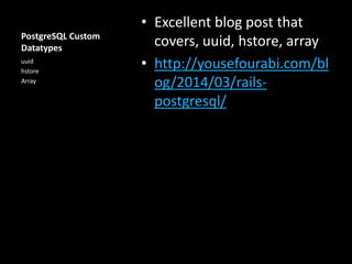 PostgreSQL Custom
Datatypes
• Excellent blog post that
covers, uuid, hstore, array
• http://yousefourabi.com/bl
og/2014/03/rails-
postgresql/
uuid
hstore
Array
 