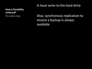 How is Durability
achieved?
It must write to the hard drive
Also, synchronous replication to
ensure a backup is always
available
This is pretty simple…
 