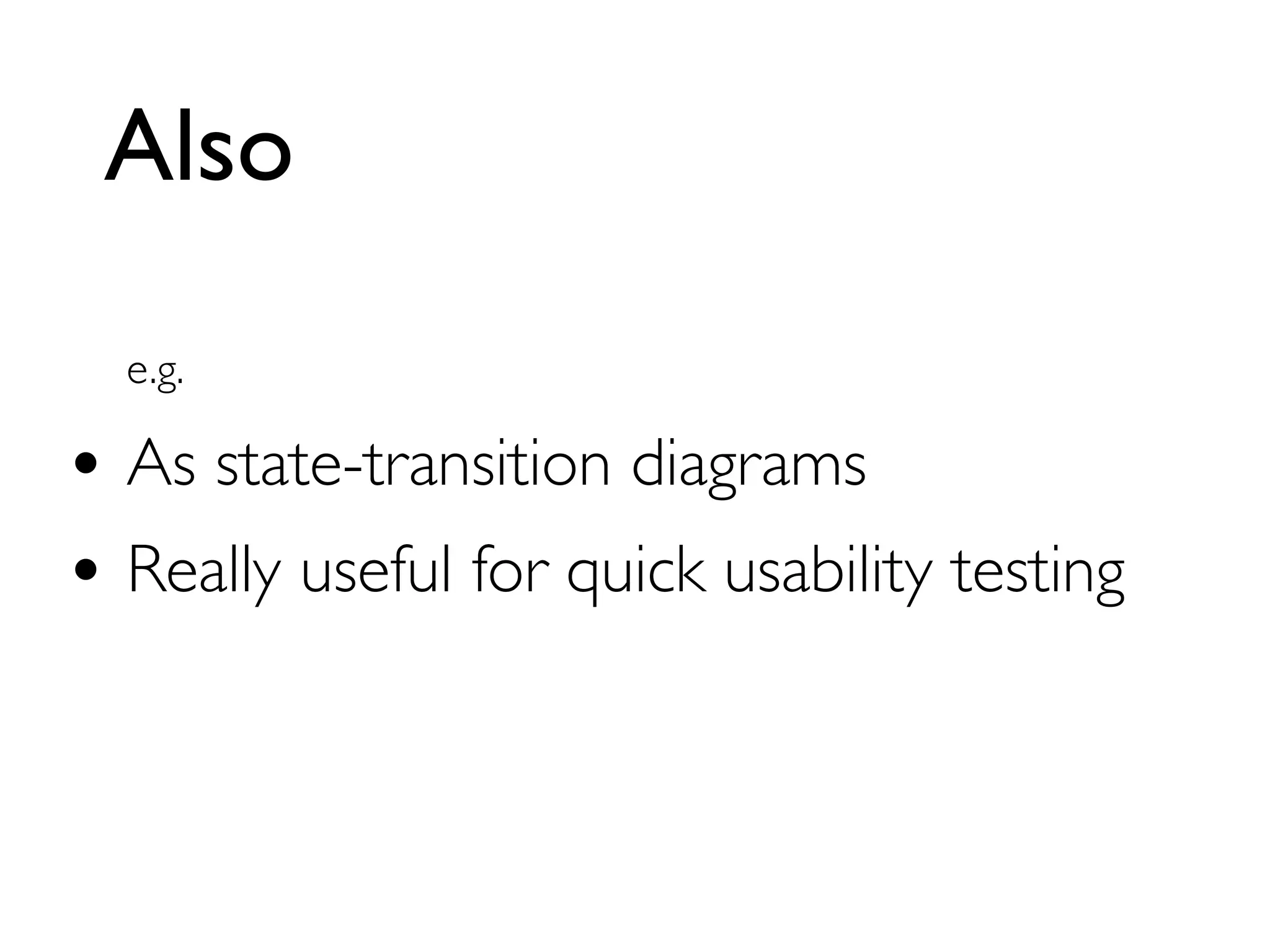Also
e.g.
• As state-transition diagrams
• Really useful for quick usability testing
 