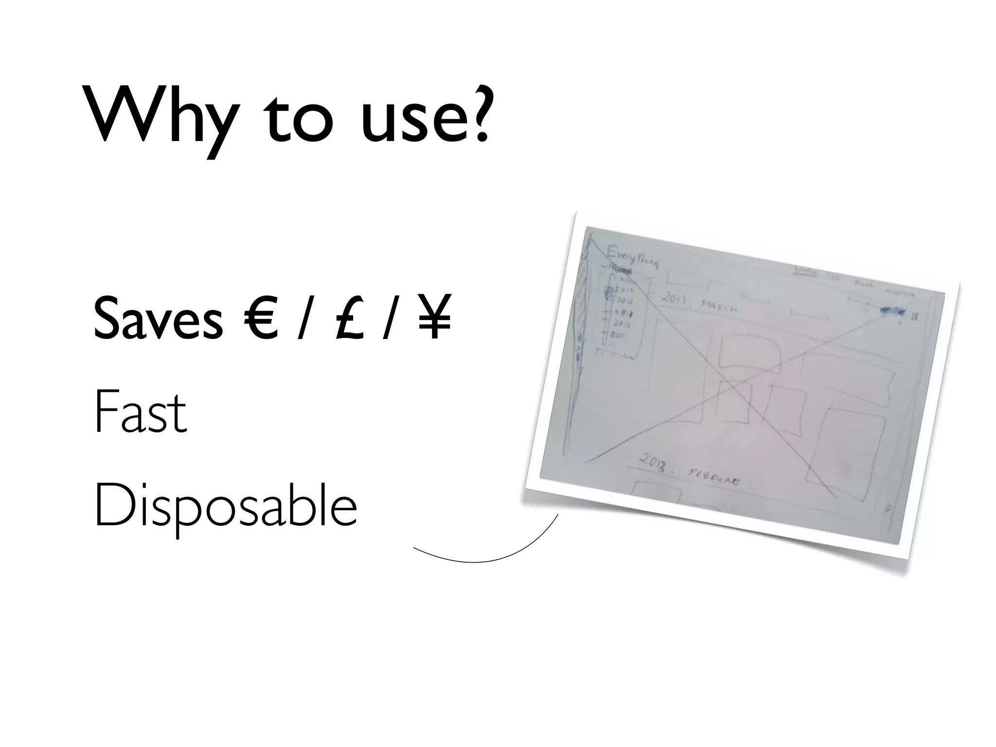 Why to use?
Saves € / £ / ¥
Fast
Disposable
 