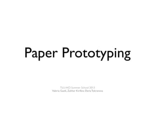 Paper Prototyping
TLU-HCI Summer School 2013
Valeria Gasik, Zahhar Kirillov, Daria Tokranova
 