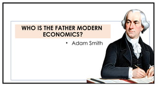 • Adam Smith
WHO IS THE FATHER MODERN
ECONOMICS?
 
