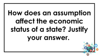 How does an assumption
affect the economic
status of a state? Justify
your answer.
 