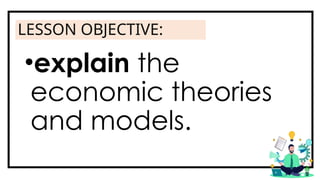 LESSON OBJECTIVE:
•explain the
economic theories
and models.
 