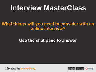 Interview MasterClass
What things will you need to consider with an
online interview?
Use the chat pane to answer
 