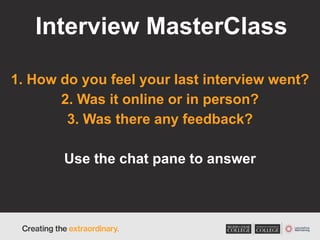 Interview MasterClass
1. How do you feel your last interview went?
2. Was it online or in person?
3. Was there any feedback?
Use the chat pane to answer
 