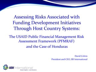 The USAID Public Financial Management Risk
Assessment Framework (PFMRAF)
and the Case of Honduras
David Colvin
President and CEO, IBI International
 