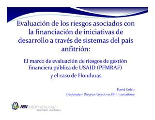 El marco de evaluación de riesgos de gestión 
financiera pública de USAID (PFMRAF)
y el caso de Honduras
David Colvin
Presidente y Director Ejecutivo, IBI International
 
