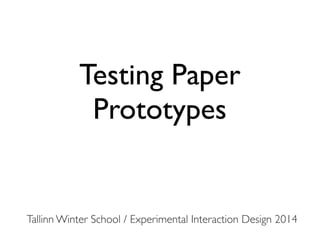Testing Paper
Prototypes

Tallinn Winter School / Experimental Interaction Design 2014

 