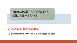 TRANSPORT ACROSS THE
CELL MEMBRANE
1
DR.HAMISI MKINDI,MD.
TO DOWNLOAD CONTACT: hermyc@live.com
 