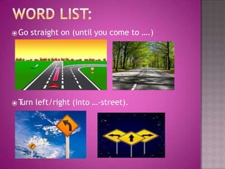 ⦿Go straight on (until you come to ….)
⦿T
urn left/right (into …-street).
 