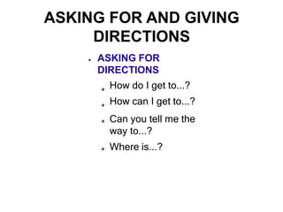 ● ASKING FOR
DIRECTIONS
How do I get to...?
How can I get to...?
Can you tell me the
way to...?
Where is...?
 