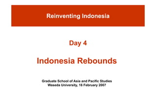 Reinventing Indonesia



                Day 4

Indonesia Rebounds

 Graduate S h l f A i
 G d t School of Asia and Pacific Studies
                           d P ifi St di
    Waseda University, 16 February 2007