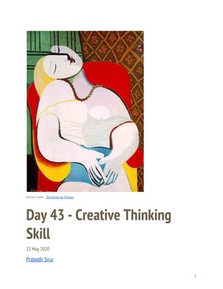 
 
 
Picture credit - ​The Dream by Picasso 
Day 43 - Creative Thinking 
Skill 
22 May 2020 
Prabodh Sirur 
1 
 