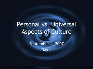 Personal vs. Universal Aspects of Culture September 4, 2007 Day 4 