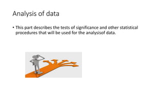 Analysis of data
• This part describes the tests of significance and other statistical
procedures that will be used for the analysisof data.
 