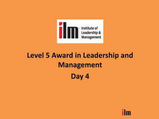 Level 5 Award in Leadership and
Management
Day 4
 
