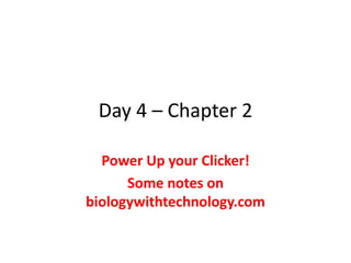 Day 4 – Chapter 2 
Power Up your Clicker! 
Some notes on 
biologywithtechnology.com 
 