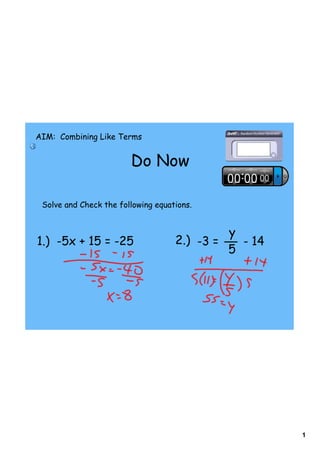 1
Do Now
AIM: Combining Like Terms
Solve and Check the following equations.
1.) -5x + 15 = -25 2.) -3 = - 14
y
5
 
