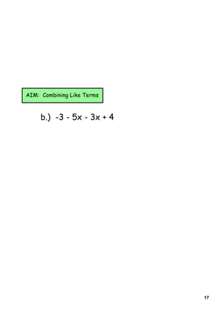 17
b.) -3 - 5x - 3x + 4
AIM: Combining Like Terms
 