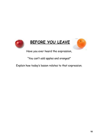 18
Have you ever heard the expression,
“You can‛t add apples and oranges!”
Explain how today‛s lesson relates to that expression.
BEFORE YOU LEAVE
 