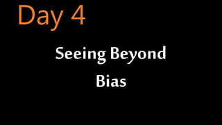 Seeing Beyond
Bias
Day 4
 