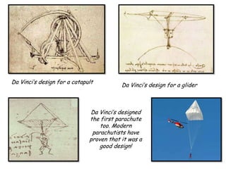Da Vinci’s design for a catapult

Da Vinci’s design for a glider

Da Vinci’s designed
the first parachute
too. Modern
parachutists have
proven that it was a
good design!

 