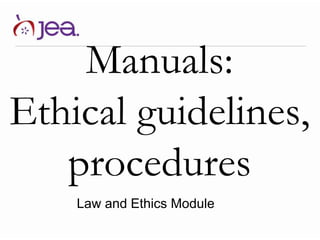 Manuals:
Ethical guidelines,
procedures
Law and Ethics Module
 