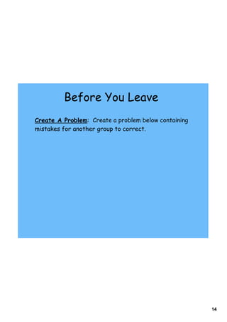 Before You Leave
Create A Problem: Create a problem below containing
mistakes for another group to correct.




                                                      14
 
