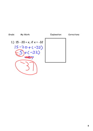 Grade:   My Work:               Explanation:   Corrections:


  1.) 15 - 20 + x, if x = -32




                                                              8
 