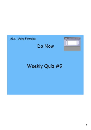 AIM: Using Formulas


                      Do Now



            Weekly Quiz #9




                               1
 