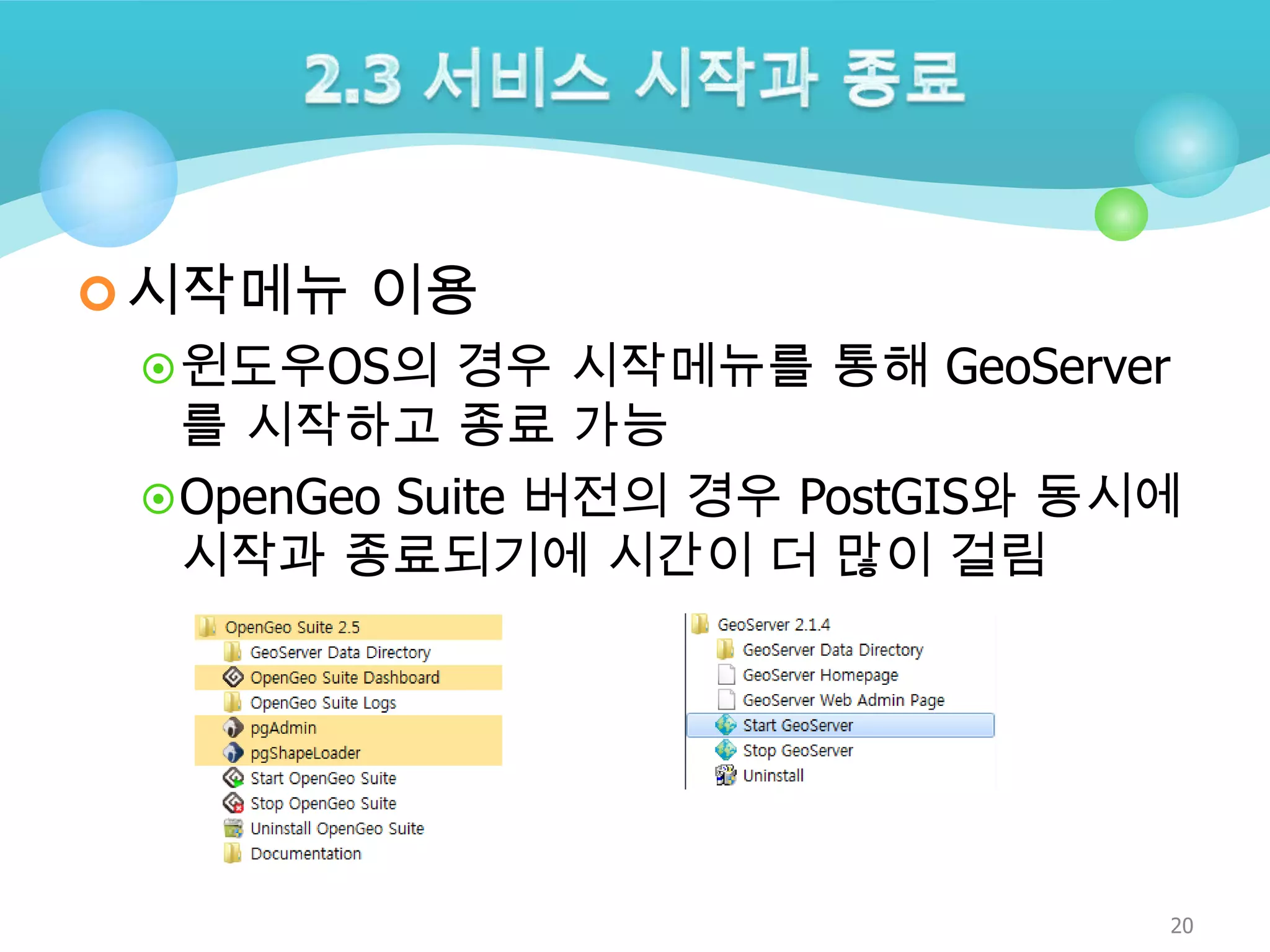  시작메뉴 이용
 윈도우OS의 경우 시작메뉴를 통해 GeoServer

를 시작하고 종료 가능
 OpenGeo Suite 버전의 경우 PostGIS와 동시에
시작과 종료되기에 시간이 더 많이 걸림

20

 