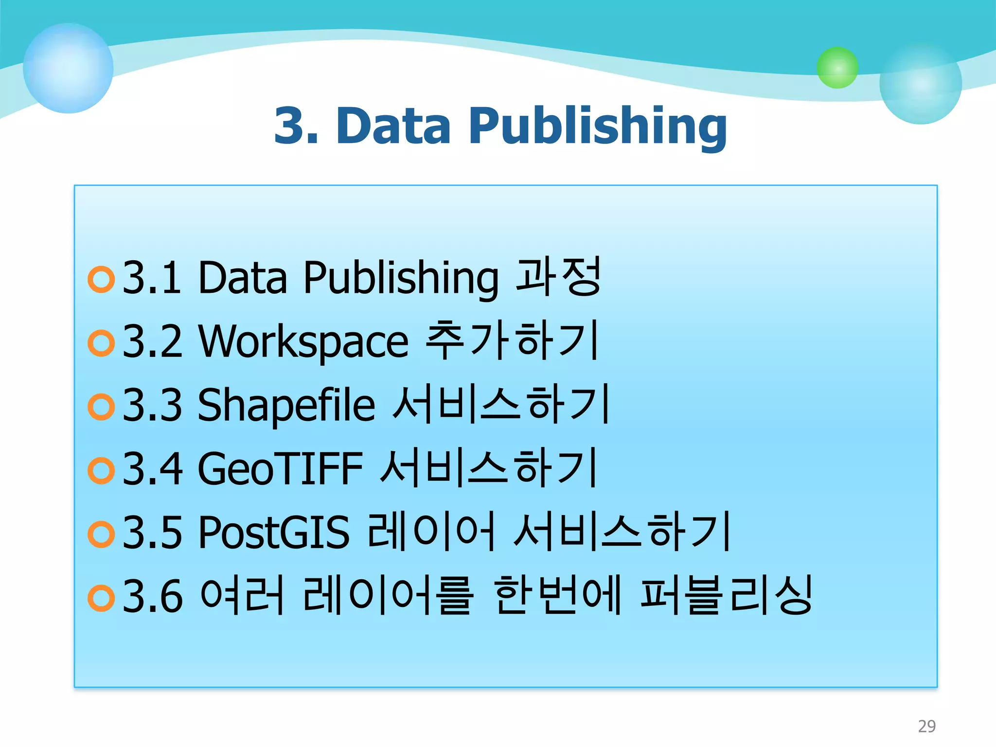 3. Data Publishing
 3.1 Data Publishing 과정
 3.2 Workspace 추가하기
 3.3 Shapefile 서비스하기
 3.4 GeoTIFF 서비스하기
 3.5 PostGIS 레이어 서비스하기
 3.6 여러 레이어를 한번에 퍼블리싱

29

 