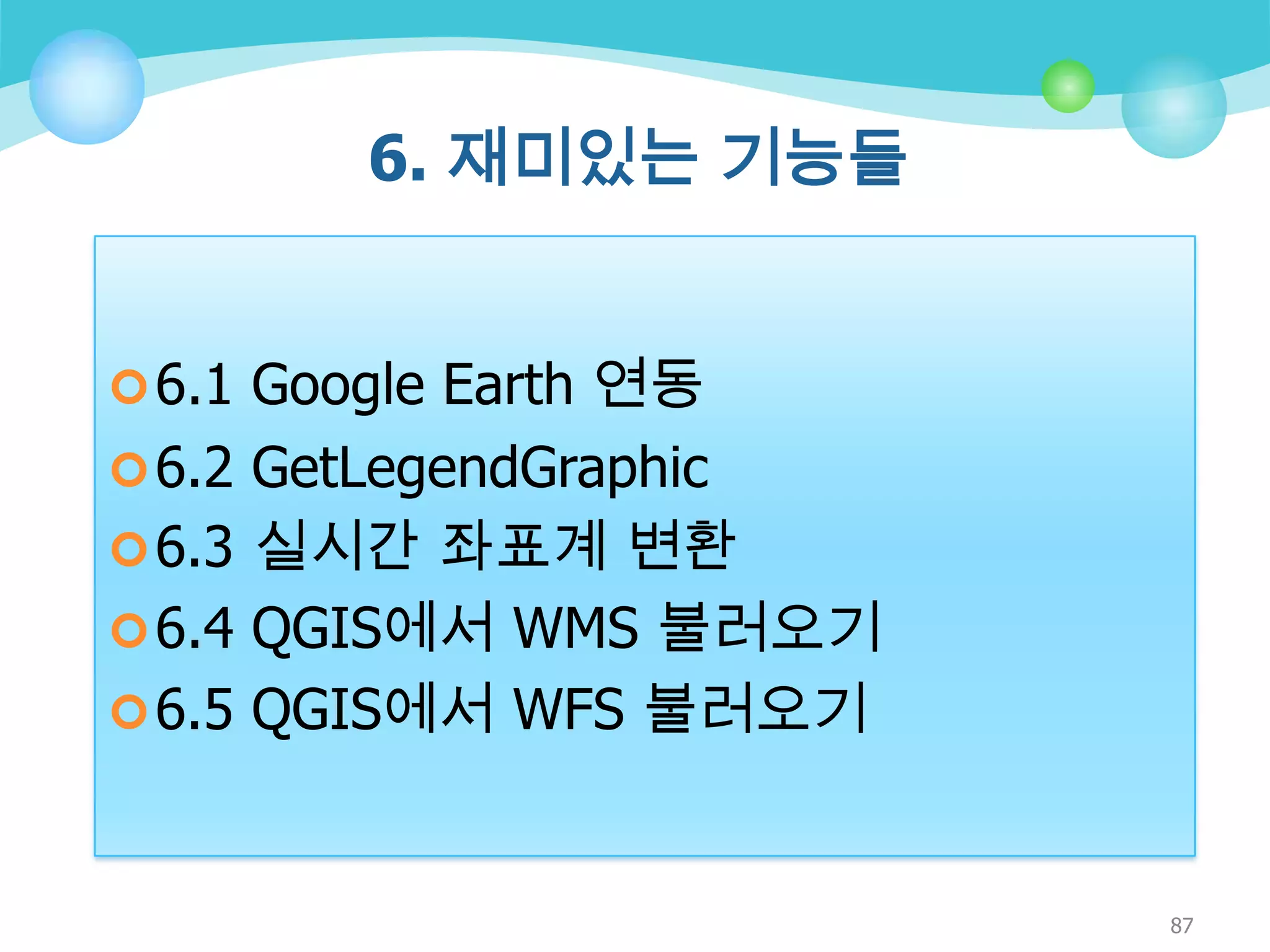 6. 재미있는 기능들
 6.1 Google Earth 연동
 6.2 GetLegendGraphic
 6.3 실시간 좌표계 변환

 6.4 QGIS에서 WMS 불러오기
 6.5 QGIS에서 WFS 불러오기

87

 
