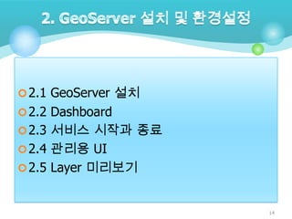  2.1 GeoServer 설치
 2.2 Dashboard

 2.3 서비스 시작과 종료
 2.4 관리용 UI
 2.5 Layer 미리보기

14

 